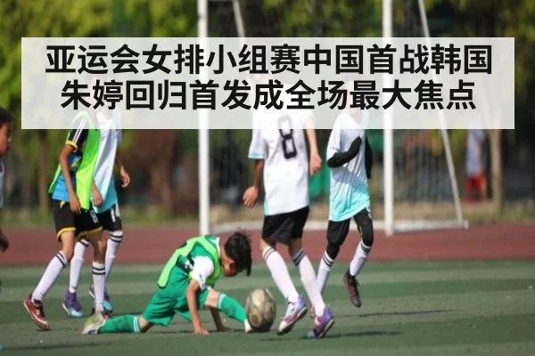 亚运会女排小组赛中国首战韩国 朱婷回归首发成全场最大焦点